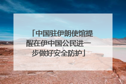 中国驻伊朗使馆提醒在伊中国公民进一步做好安全防护