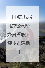 中建五局北京公司举办夏季职工健步走活动