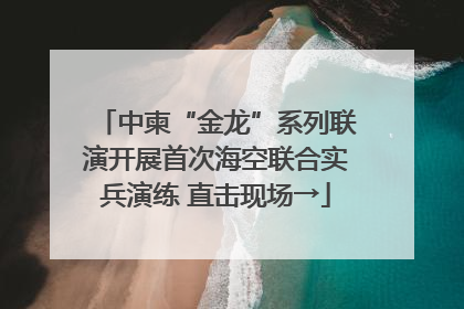 中柬“金龙”系列联演开展首次海空联合实兵演练 直击现场→