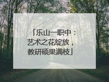 乐山一职中：艺术之花绽放，教研硕果满枝