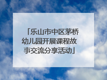 乐山市中区茅桥幼儿园开展课程故事交流分享活动