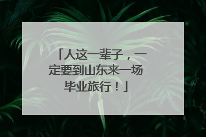 人这一辈子，一定要到山东来一场毕业旅行！