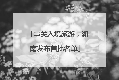 事关入境旅游，湖南发布首批名单