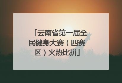 云南省第一届全民健身大赛（四赛区）火热比拼