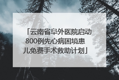 云南省阜外医院启动800例先心病困境患儿免费手术救助计划