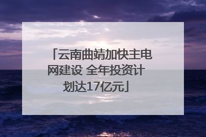 云南曲靖加快主电网建设 全年投资计划达17亿元