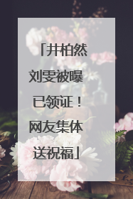 井柏然刘雯被曝已领证！网友集体送祝福
