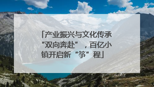 产业振兴与文化传承“双向奔赴”，百亿小镇开启新“筝”程