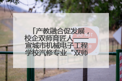 产教融合促发展，校企双师育匠人——宣城市机械电子工程学校汽修专业“双师”教学月活动收官