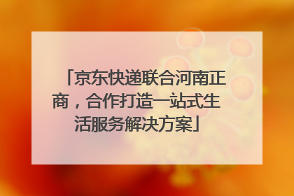 京东快递联合河南正商，合作打造一站式生活服务解决方案