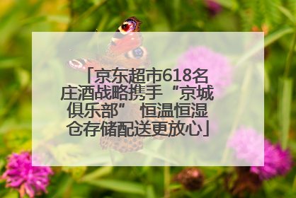 京东超市618名庄酒战略携手“京城俱乐部” 恒温恒湿仓存储配送更放心
