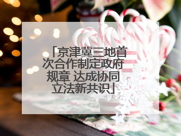 京津冀三地首次合作制定政府规章 达成协同立法新共识