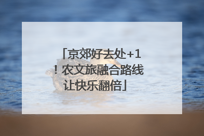 京郊好去处+1！农文旅融合路线让快乐翻倍