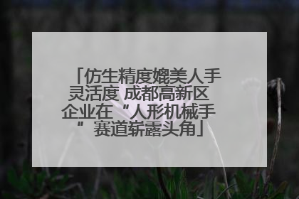 仿生精度媲美人手灵活度 成都高新区企业在“人形机械手”赛道崭露头角