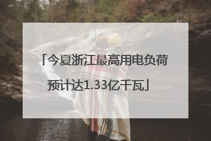 今夏浙江最高用电负荷预计达1.33亿千瓦