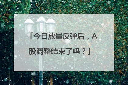 今日放量反弹后，A股调整结束了吗？