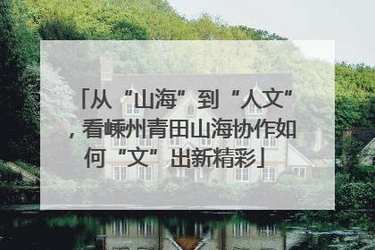 从“山海”到“人文”，看嵊州青田山海协作如何“文”出新精彩