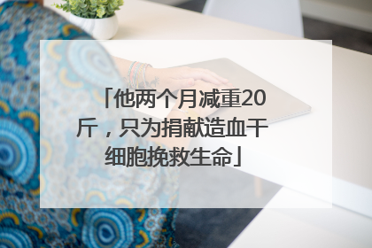 他两个月减重20斤，只为捐献造血干细胞挽救生命