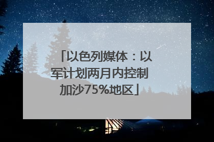 以色列媒体：以军计划两月内控制加沙75%地区