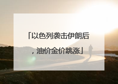 以色列袭击伊朗后，油价金价跳涨