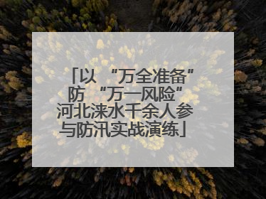以 “万全准备” 防 “万一风险” 河北涞水千余人参与防汛实战演练