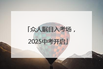 众人瞩目入考场，2025中考开启