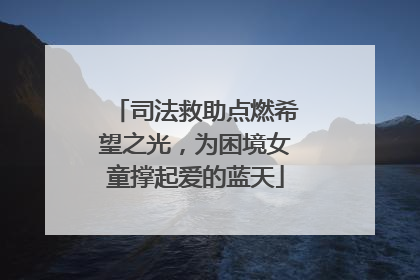 司法救助点燃希望之光，为困境女童撑起爱的蓝天