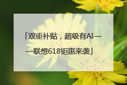 双重补贴，超级有AI——联想618钜惠来袭