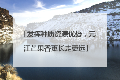 发挥种质资源优势，元江芒果香更长走更远