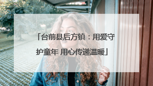台前县后方镇：用爱守护童年 用心传递温暖