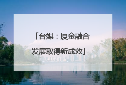台媒：厦金融合发展取得新成效