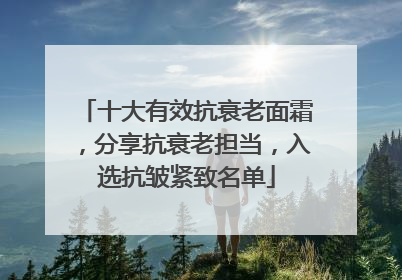 十大有效抗衰老面霜，分享抗衰老担当，入选抗皱紧致名单