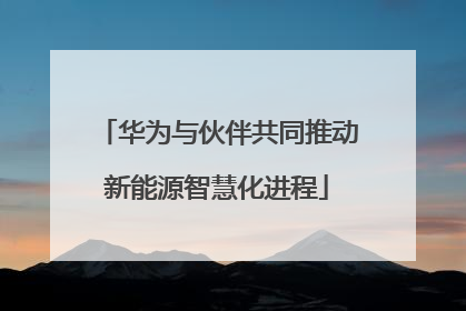 华为与伙伴共同推动新能源智慧化进程