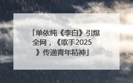 单依纯《李白》引爆全网，《歌手2025》传递青年精神