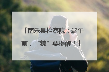 南乐县检察院：端午前，“粽”要提醒！