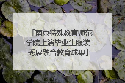南京特殊教育师范学院上演毕业生服装秀展融合教育成果