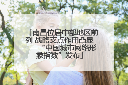 南昌位居中部地区前列 战略支点作用凸显——“中国城市网络形象指数”发布