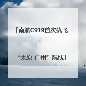 南航C919首次执飞“太原-广州”航线