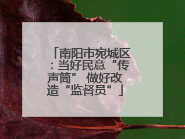 南阳市宛城区：当好民意“传声筒” 做好改造“监督员”