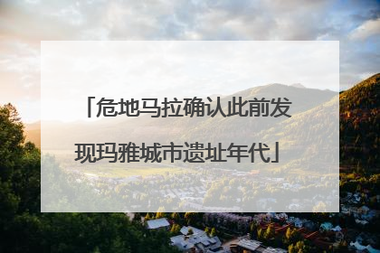 危地马拉确认此前发现玛雅城市遗址年代