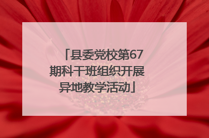 县委党校第67期科干班组织开展异地教学活动