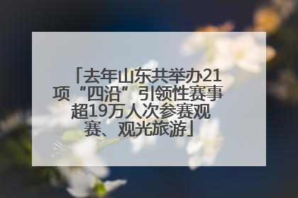 去年山东共举办21项“四沿”引领性赛事 超19万人次参赛观赛、观光旅游