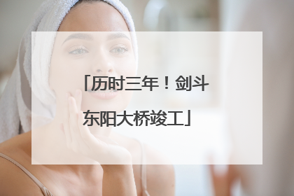 历时三年！剑斗东阳大桥竣工