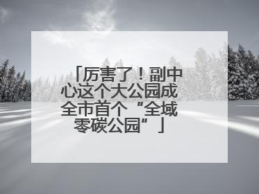 厉害了！副中心这个大公园成全市首个“全域零碳公园”