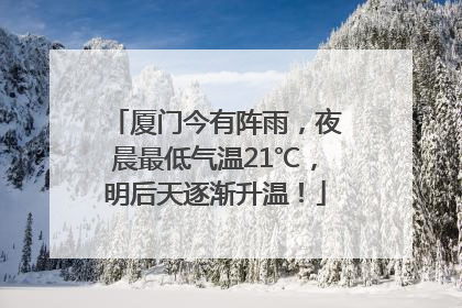 厦门今有阵雨，夜晨最低气温21℃，明后天逐渐升温！
