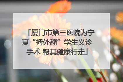 厦门市第三医院为宁夏“拇外翻”学生义诊手术 帮其健康行走
