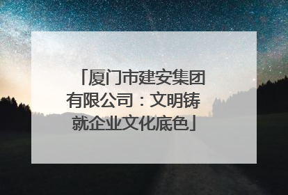 厦门市建安集团有限公司：文明铸就企业文化底色