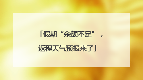 假期“余额不足”，返程天气预报来了