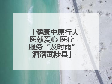 健康中原行大医献爱心 医疗服务“及时雨”洒落武陟县