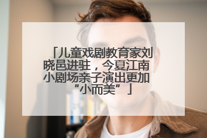 儿童戏剧教育家刘晓邑进驻，今夏江南小剧场亲子演出更加“小而美”